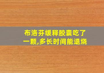 布洛芬缓释胶囊吃了一颗,多长时间能退烧