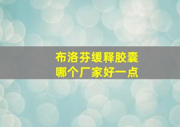 布洛芬缓释胶囊哪个厂家好一点