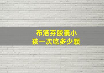 布洛芬胶囊小孩一次吃多少颗