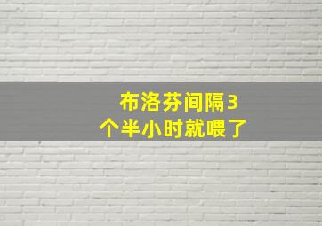 布洛芬间隔3个半小时就喂了