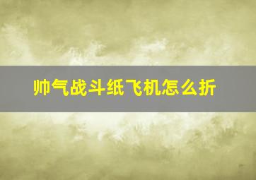 帅气战斗纸飞机怎么折