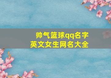 帅气篮球qq名字英文女生网名大全