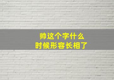 帅这个字什么时候形容长相了