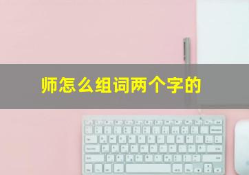 师怎么组词两个字的