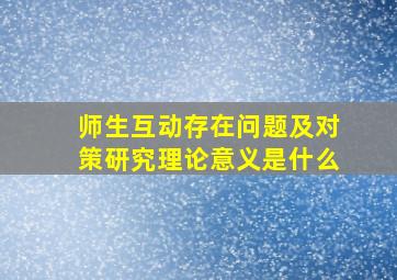 师生互动存在问题及对策研究理论意义是什么