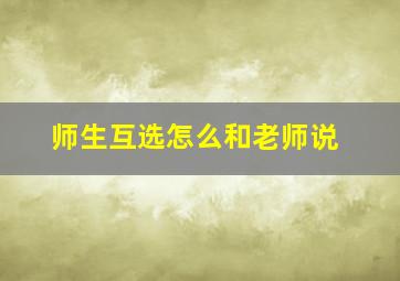 师生互选怎么和老师说