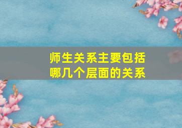 师生关系主要包括哪几个层面的关系