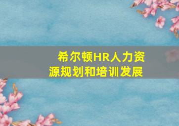 希尔顿HR人力资源规划和培训发展