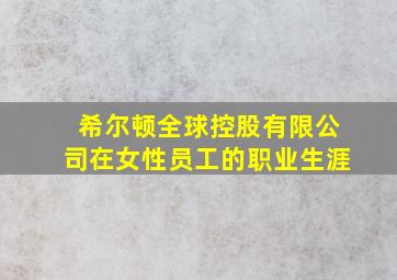 希尔顿全球控股有限公司在女性员工的职业生涯