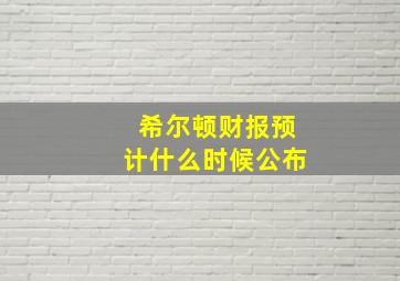 希尔顿财报预计什么时候公布