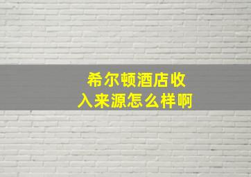 希尔顿酒店收入来源怎么样啊