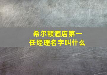 希尔顿酒店第一任经理名字叫什么