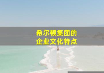 希尔顿集团的企业文化特点