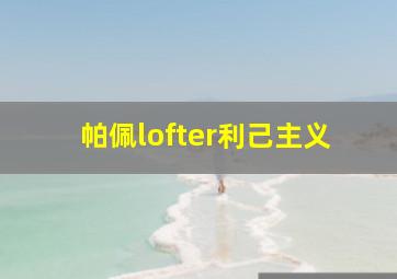 帕佩lofter利己主义