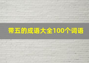 带五的成语大全100个词语