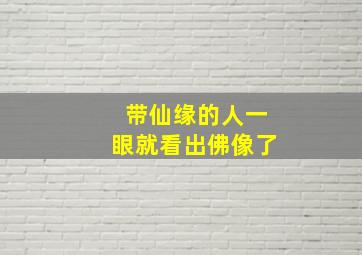 带仙缘的人一眼就看出佛像了