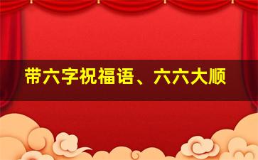 带六字祝福语、六六大顺