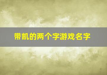 带凯的两个字游戏名字