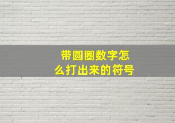 带圆圈数字怎么打出来的符号