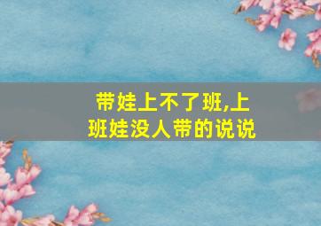 带娃上不了班,上班娃没人带的说说