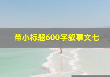 带小标题600字叙事文七