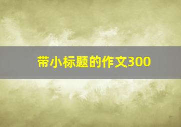 带小标题的作文300