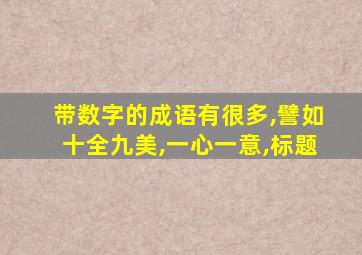 带数字的成语有很多,譬如十全九美,一心一意,标题