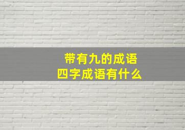 带有九的成语四字成语有什么