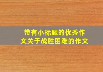 带有小标题的优秀作文关于战胜困难的作文