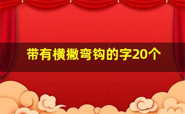 带有横撇弯钩的字20个