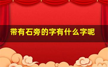 带有石旁的字有什么字呢