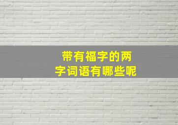 带有福字的两字词语有哪些呢