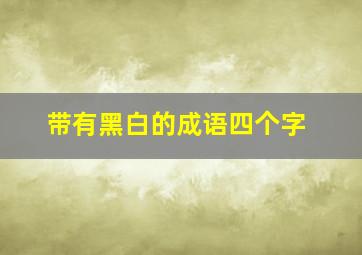 带有黑白的成语四个字