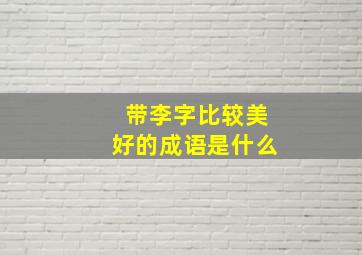 带李字比较美好的成语是什么