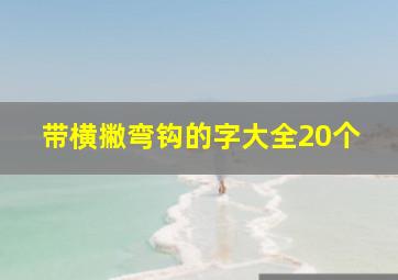 带横撇弯钩的字大全20个