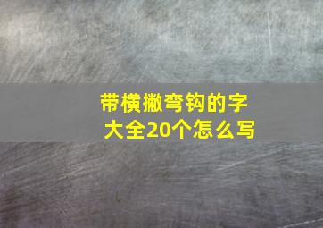 带横撇弯钩的字大全20个怎么写