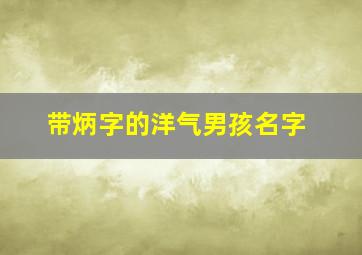 带炳字的洋气男孩名字