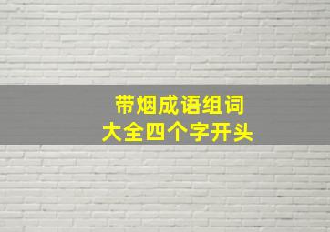 带烟成语组词大全四个字开头