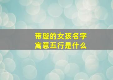 带璇的女孩名字寓意五行是什么