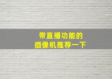 带直播功能的摄像机推荐一下