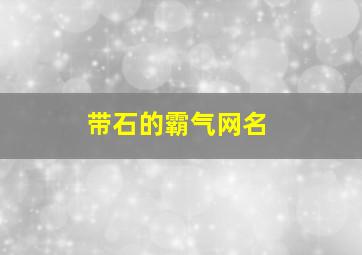 带石的霸气网名