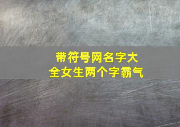 带符号网名字大全女生两个字霸气