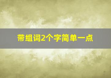 带组词2个字简单一点