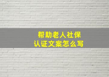 帮助老人社保认证文案怎么写