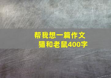 帮我想一篇作文猫和老鼠400字