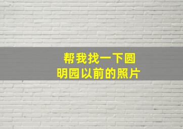 帮我找一下圆明园以前的照片