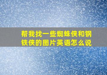 帮我找一些蜘蛛侠和钢铁侠的图片英语怎么说