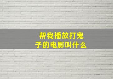 帮我播放打鬼子的电影叫什么