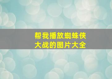 帮我播放蜘蛛侠大战的图片大全