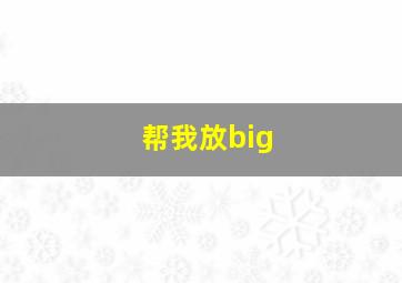 帮我放big